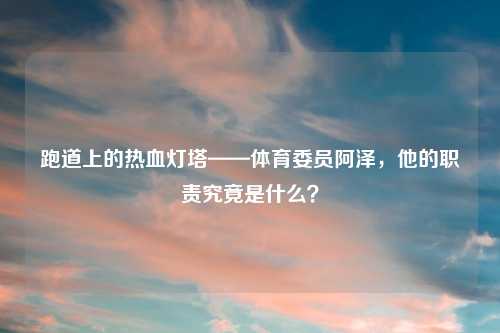 跑道上的热血灯塔——体育委员阿泽，他的职责究竟是什么？