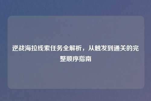 逆战海拉线索任务全解析，从触发到通关的完整顺序指南