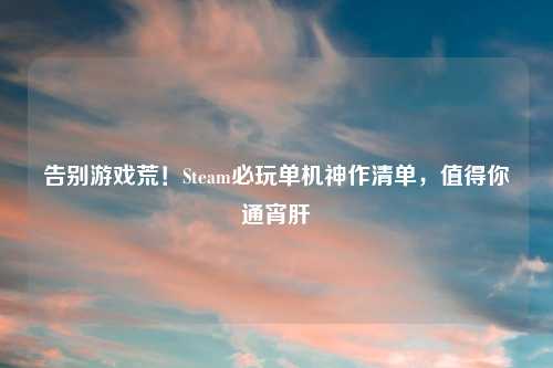 告别游戏荒！Steam必玩单机神作清单，值得你通宵肝