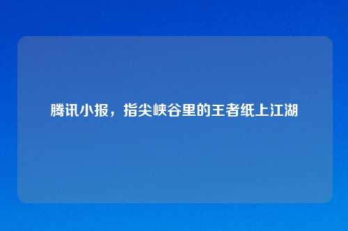 腾讯小报，指尖峡谷里的王者纸上江湖