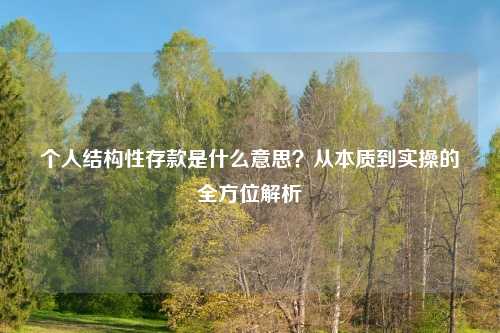 个人结构性存款是什么意思？从本质到实操的全方位解析