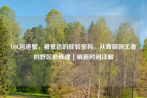 LOL河道蟹，被低估的经验密码，从青铜到王者的野区必修课｜刷新时间详解