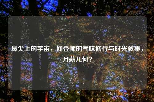 鼻尖上的宇宙，闻香师的气味修行与时光叙事，月薪几何？