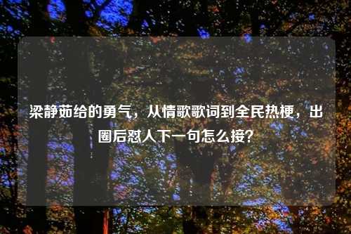 梁静茹给的勇气，从情歌歌词到全民热梗，出圈后怼人下一句怎么接？