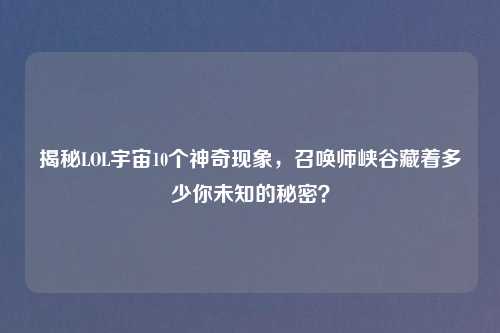 揭秘LOL宇宙10个神奇现象，召唤师峡谷藏着多少你未知的秘密？