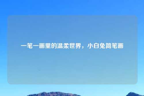 一笔一画里的温柔世界，小白兔简笔画