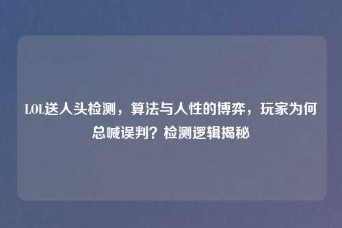 LOL送人头检测，算法与人性的博弈，玩家为何总喊误判？检测逻辑揭秘