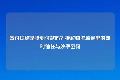 寄付现结是货到付款吗？拆解物流场景里的即时信任与效率密码