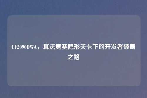 CF2090DWA，算法竞赛隐形关卡下的开发者破局之路