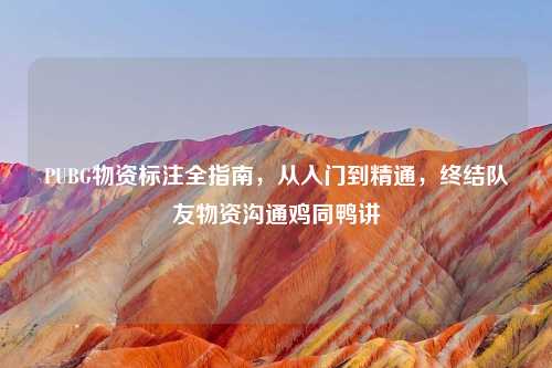 PUBG物资标注全指南，从入门到精通，终结队友物资沟通鸡同鸭讲