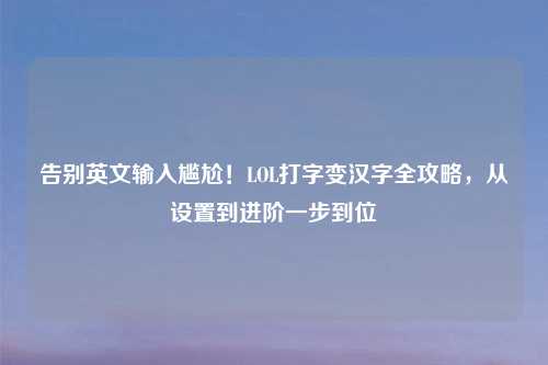 告别英文输入尴尬！LOL打字变汉字全攻略，从设置到进阶一步到位