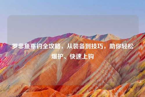 罗非鱼垂钓全攻略，从装备到技巧，助你轻松爆护、快速上钩