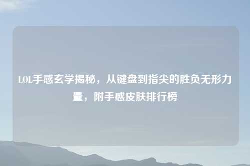 LOL手感玄学揭秘，从键盘到指尖的胜负无形力量，附手感皮肤排行榜