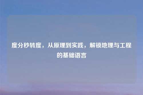 度分秒转度，从原理到实践，解锁地理与工程的基础语言