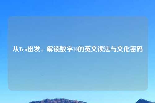 从Ten出发，解锁数字10的英文读法与文化密码