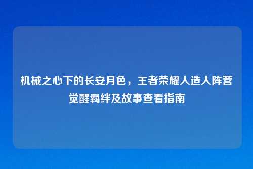 机械之心下的长安月色，王者荣耀人造人阵营觉醒羁绊及故事查看指南