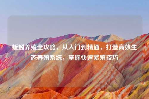 蚯蚓养殖全攻略，从入门到精通，打造高效生态养殖系统，掌握快速繁殖技巧