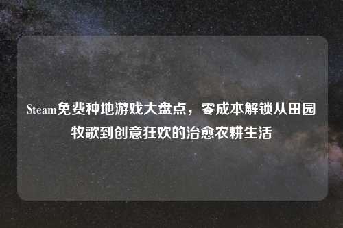 Steam免费种地游戏大盘点，零成本解锁从田园牧歌到创意狂欢的治愈农耕生活