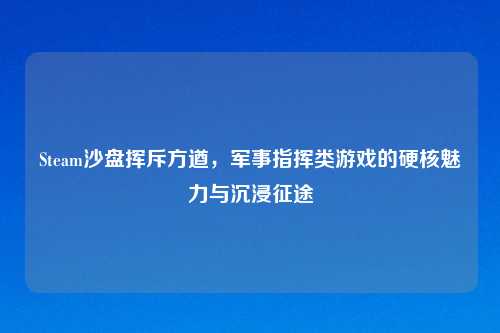 Steam沙盘挥斥方遒，军事指挥类游戏的硬核魅力与沉浸征途