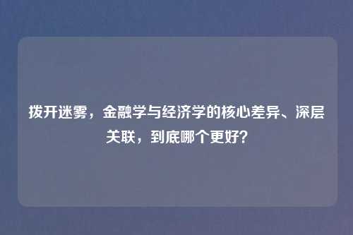 拨开迷雾，金融学与经济学的核心差异、深层关联，到底哪个更好？