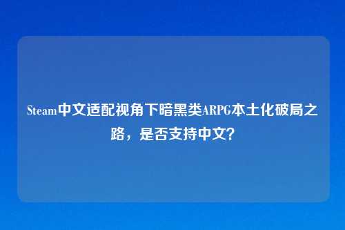 Steam中文适配视角下暗黑类ARPG本土化破局之路，是否支持中文？