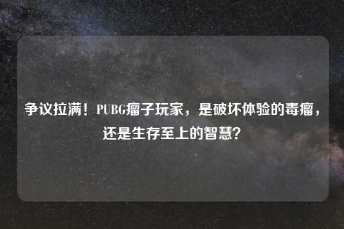 争议拉满！PUBG瘤子玩家，是破坏体验的毒瘤，还是生存至上的智慧？
