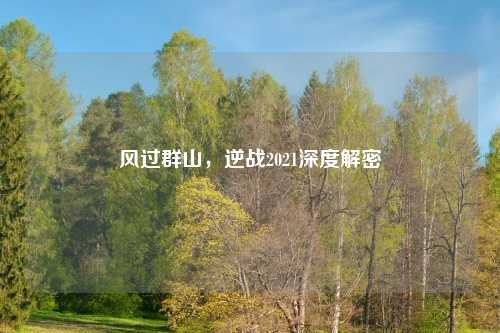 风过群山，逆战2021深度解密
