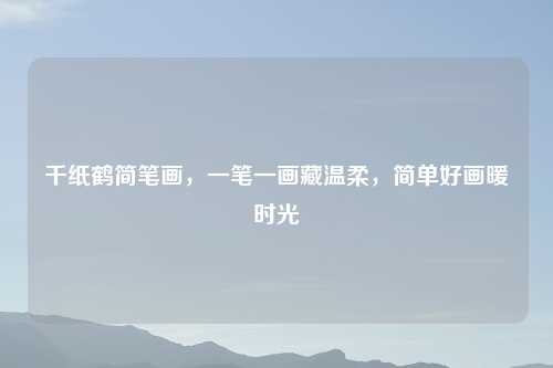 千纸鹤简笔画，一笔一画藏温柔，简单好画暖时光