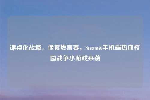 课桌化战壕，像素燃青春，Steam&手机端热血校园战争小游戏来袭