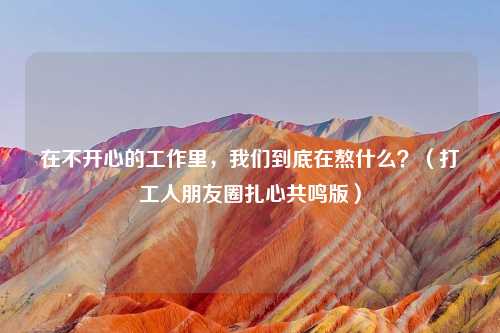 在不开心的工作里，我们到底在熬什么？（打工人朋友圈扎心共鸣版）