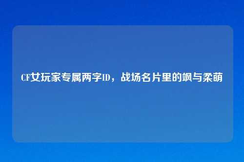 CF女玩家专属两字ID，战场名片里的飒与柔萌