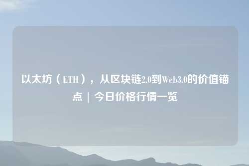 以太坊（ETH），从区块链2.0到Web3.0的价值锚点 | 今日价格行情一览