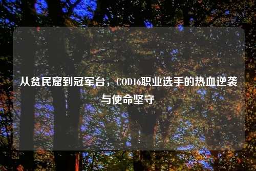 从贫民窟到冠军台，COD16职业选手的热血逆袭与使命坚守