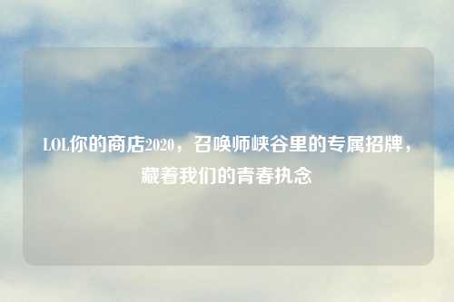 LOL你的商店2020，召唤师峡谷里的专属招牌，藏着我们的青春执念