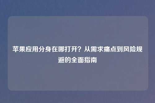苹果应用分身在哪打开？从需求痛点到风险规避的全面指南