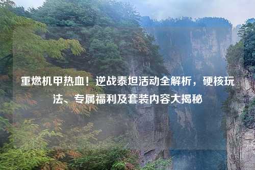 重燃机甲热血！逆战泰坦活动全解析，硬核玩法、专属福利及套装内容大揭秘