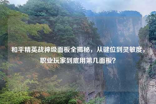 和平精英战神级面板全揭秘，从键位到灵敏度，职业玩家到底用第几面板？