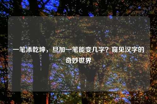 一笔添乾坤，旦加一笔能变几字？窥见汉字的奇妙世界
