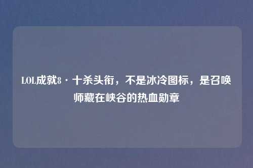 LOL成就8·十杀头衔，不是冰冷图标，是召唤师藏在峡谷的热血勋章