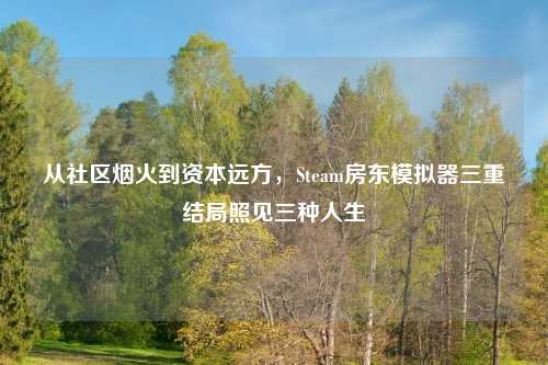从社区烟火到资本远方，Steam房东模拟器三重结局照见三种人生