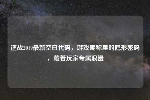 逆战2019最新空白代码，游戏昵称里的隐形密码，藏着玩家专属浪漫