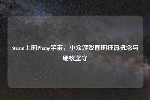 Steam上的Phang宇宙，小众游戏圈的狂热执念与硬核坚守