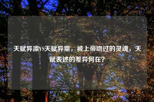 天赋异凛VS天赋异禀，被上帝吻过的灵魂，天赋表述的差异何在？
