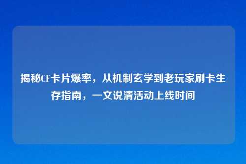 揭秘CF卡片爆率，从机制玄学到老玩家刷卡生存指南，一文说清活动上线时间