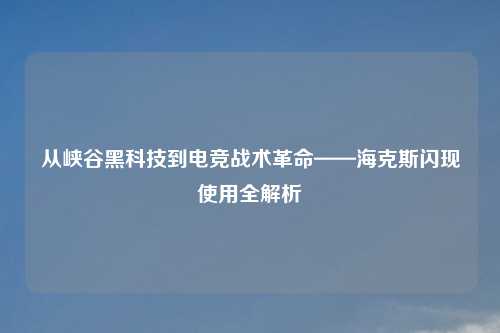 从峡谷黑科技到电竞战术革命——海克斯闪现使用全解析