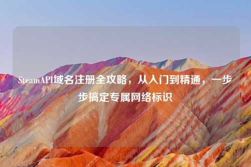 SteamAPI域名注册全攻略，从入门到精通，一步步搞定专属     标识