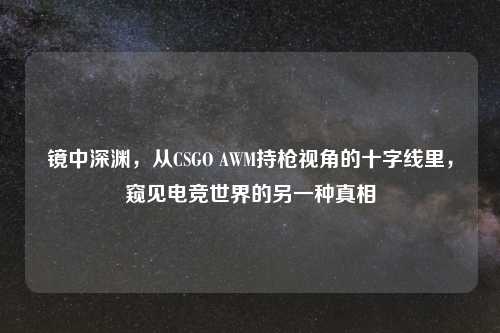 镜中深渊，从CSGO AWM持枪视角的十字线里，窥见电竞世界的另一种真相