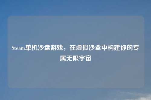 Steam单机沙盘游戏，在虚拟沙盒中构建你的专属无限宇宙
