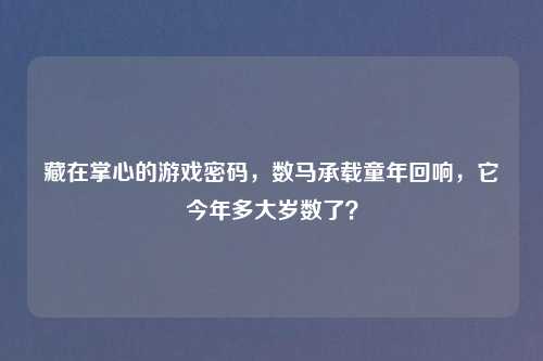 藏在掌心的游戏密码，数马承载童年回响，它今年多大岁数了？