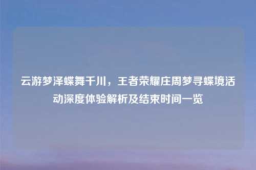 云游梦泽蝶舞千川，王者荣耀庄周梦寻蝶境活动深度体验解析及结束时间一览